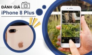 Đánh giá camera iphone 8 Plus chụp ảnh có tốt không?