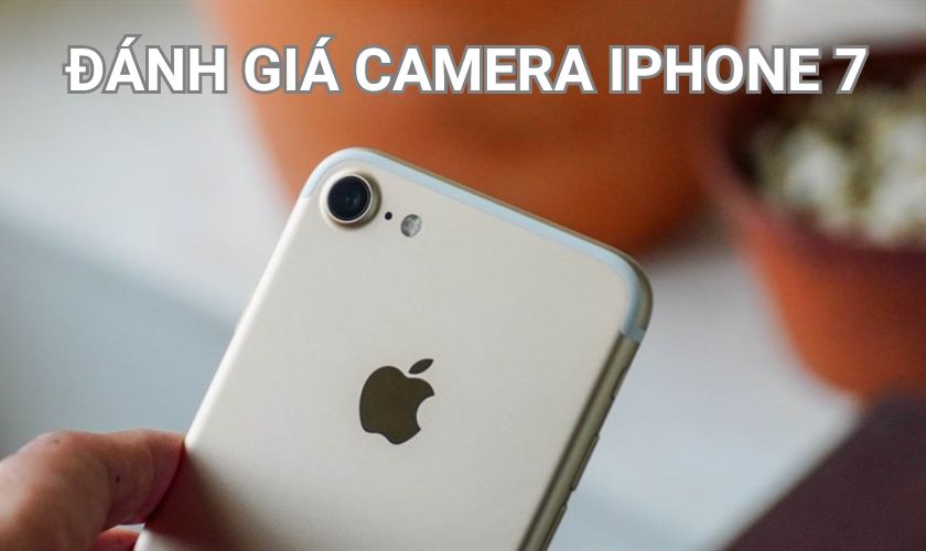  Đánh giá camera iPhone 7: Có đáng mua ngay lúc này?